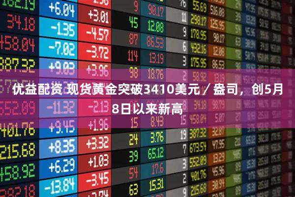 优益配资 现货黄金突破3410美元／盎司，创5月8日以来新高