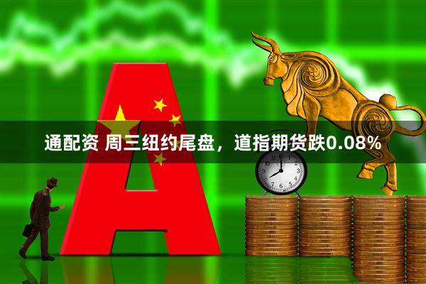 通配资 周三纽约尾盘，道指期货跌0.08%