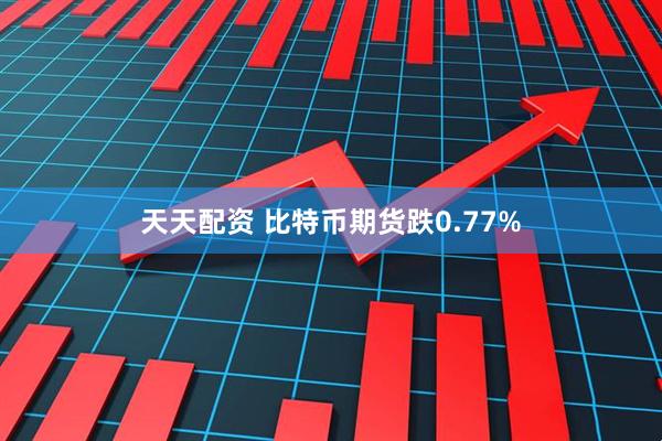 天天配资 比特币期货跌0.77%