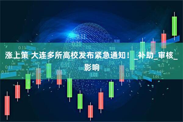 涨上策 大连多所高校发布紧急通知！_补助_审核_影响