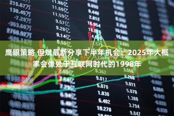 鹰眼策略 但斌最新分享下半年机会：2025年大概率会像处于互联网时代的1998年