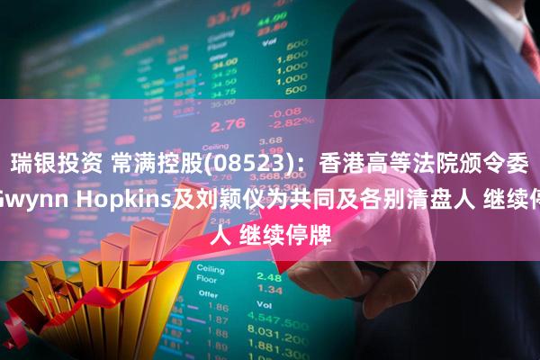 瑞银投资 常满控股(08523)：香港高等法院颁令委任Gwynn Hopkins及刘颖仪为共同及各别清盘人 继续停牌
