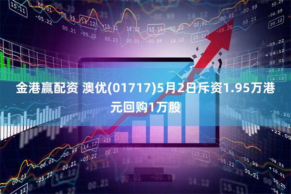 金港赢配资 澳优(01717)5月2日斥资1.95万港元回购1万股