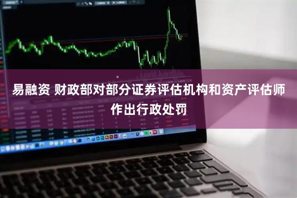 易融资 财政部对部分证券评估机构和资产评估师作出行政处罚
