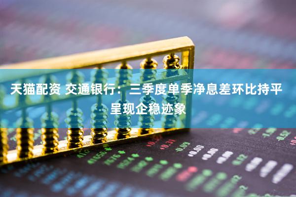 天猫配资 交通银行：三季度单季净息差环比持平 呈现企稳迹象