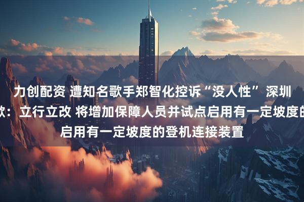力创配资 遭知名歌手郑智化控诉“没人性” 深圳机场深夜再道歉：立行立改 将增加保障人员并试点启用有一定坡度的登机连接装置