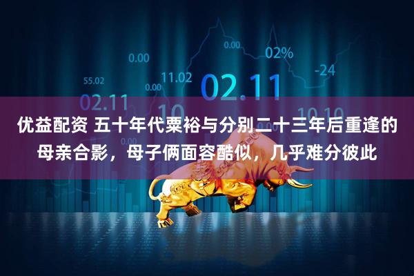 优益配资 五十年代粟裕与分别二十三年后重逢的母亲合影，母子俩面容酷似，几乎难分彼此